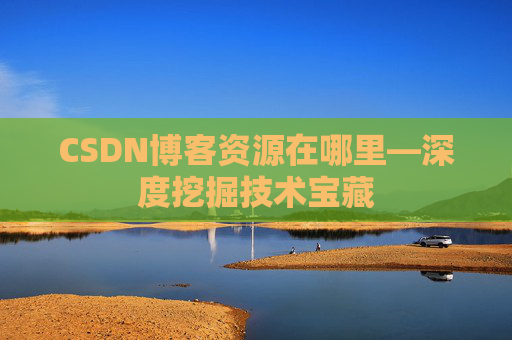 CSDN博客资源在哪里—深度挖掘技术宝藏